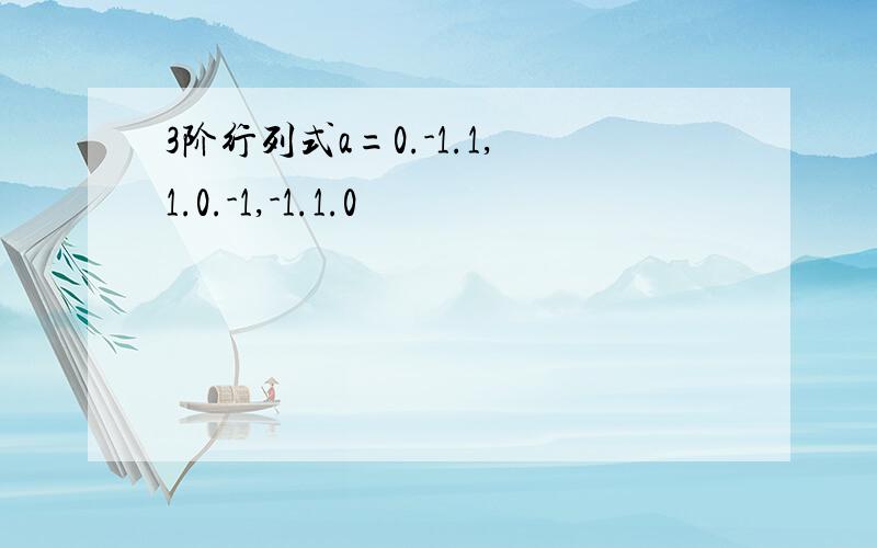 3阶行列式a=0.-1.1,1.0.-1,-1.1.0