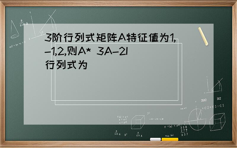 3阶行列式矩阵A特征值为1,-1,2,则A* 3A-2I行列式为