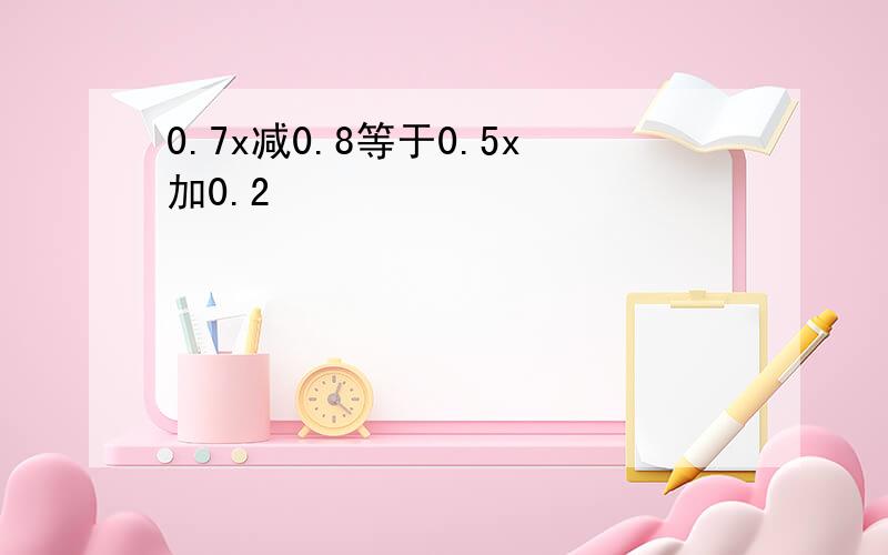 0.7x减0.8等于0.5x加0.2