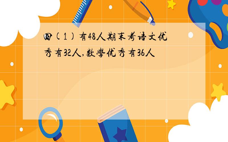 四(1)有48人期末考语文优秀有32人,数学优秀有36人