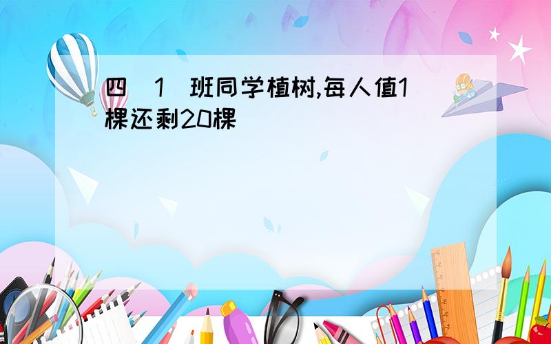 四(1)班同学植树,每人值1棵还剩20棵