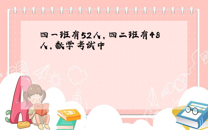 四一班有52人,四二班有48人,数学考试中