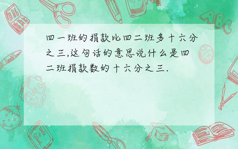 四一班的捐款比四二班多十六分之三,这句话的意思说什么是四二班捐款数的十六分之三.