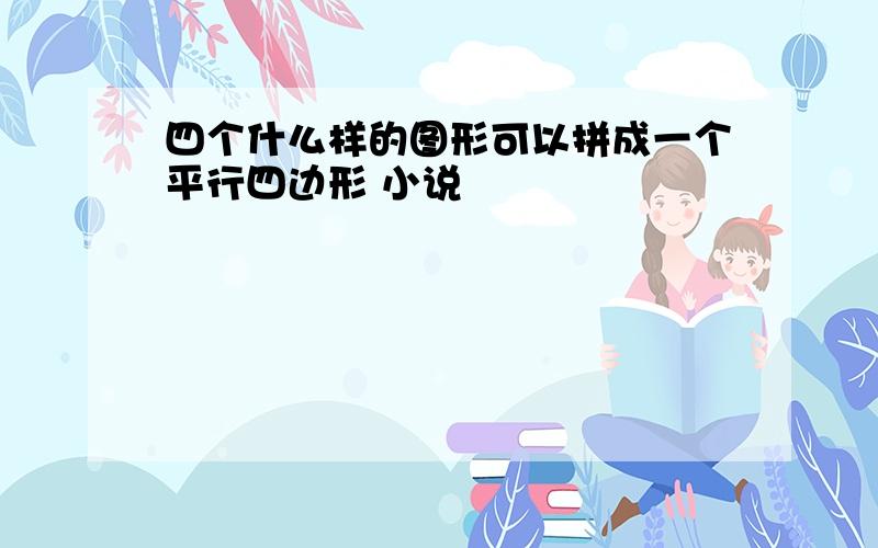 四个什么样的图形可以拼成一个平行四边形 小说