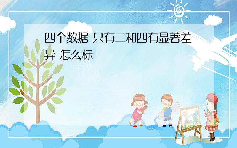 四个数据 只有二和四有显著差异 怎么标