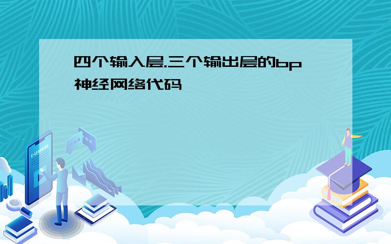 四个输入层.三个输出层的bp神经网络代码