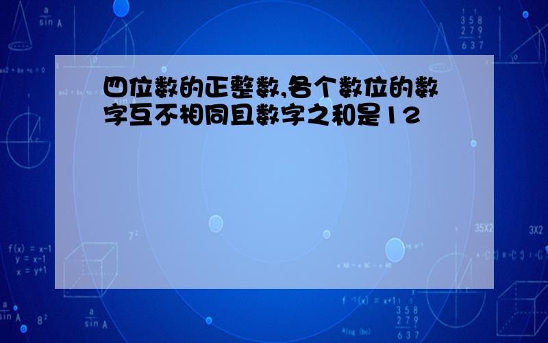 四位数的正整数,各个数位的数字互不相同且数字之和是12