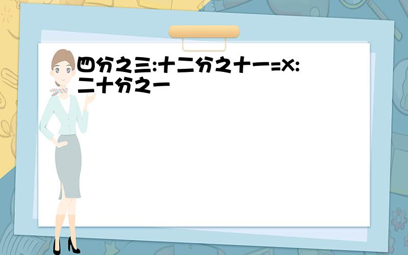 四分之三:十二分之十一=X:二十分之一