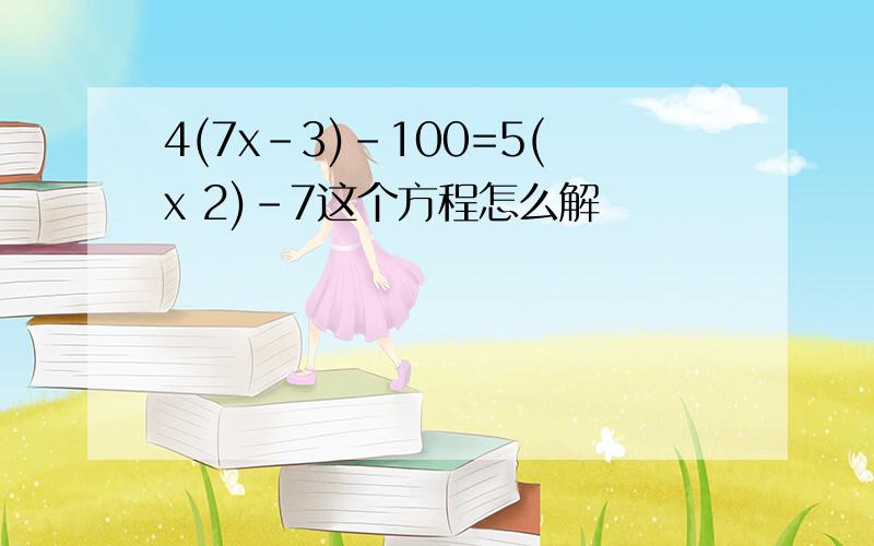 4(7x-3)-100=5(x 2)-7这个方程怎么解