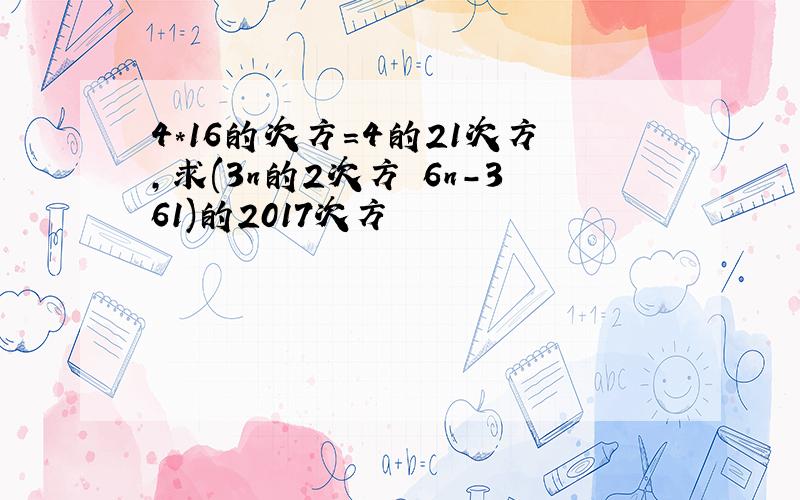 4*16的次方=4的21次方,求(3n的2次方 6n-361)的2017次方