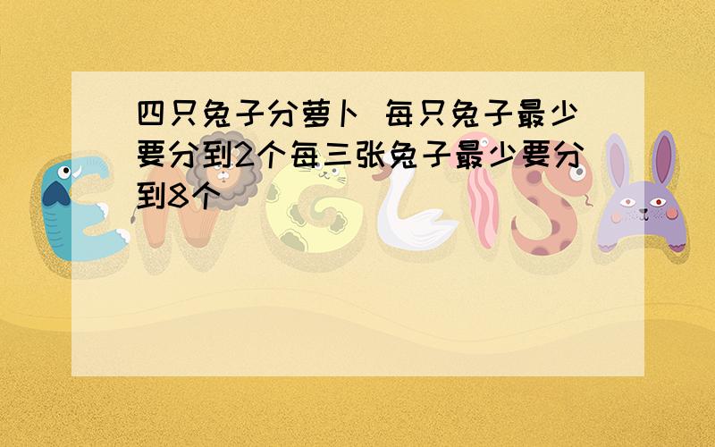 四只兔子分萝卜 每只兔子最少要分到2个每三张兔子最少要分到8个