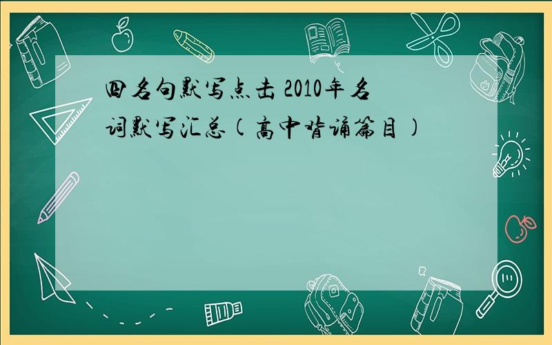 四名句默写点击 2010年名词默写汇总(高中背诵篇目)