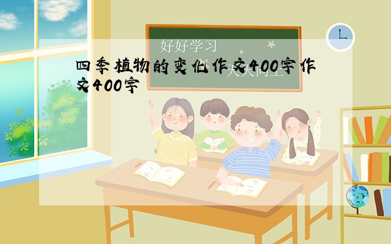 四季植物的变化作文400字作文400字