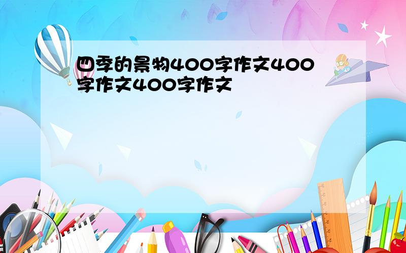 四季的景物400字作文400字作文400字作文