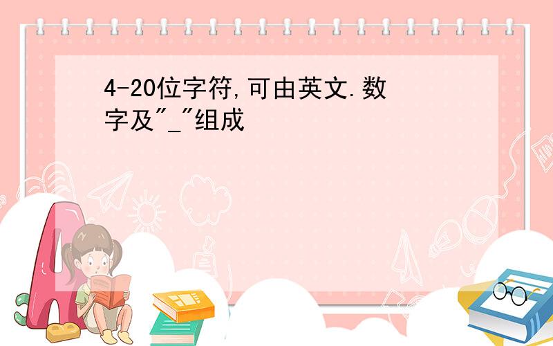 4-20位字符,可由英文.数字及"_"组成