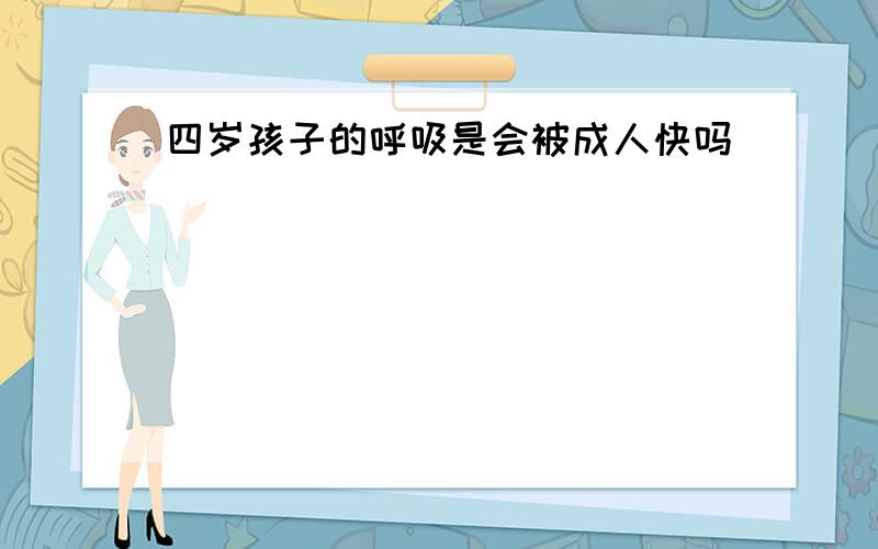 四岁孩子的呼吸是会被成人快吗