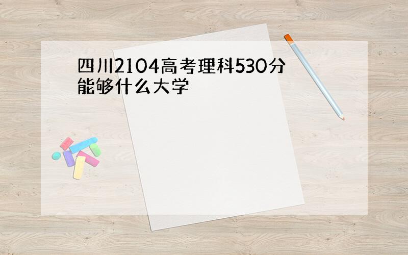 四川2104高考理科530分能够什么大学