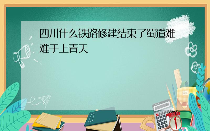 四川什么铁路修建结束了蜀道难难于上青天