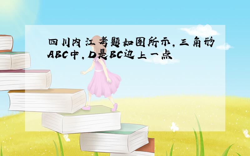 四川内江考题如图所示,三角形ABC中,D是BC边上一点