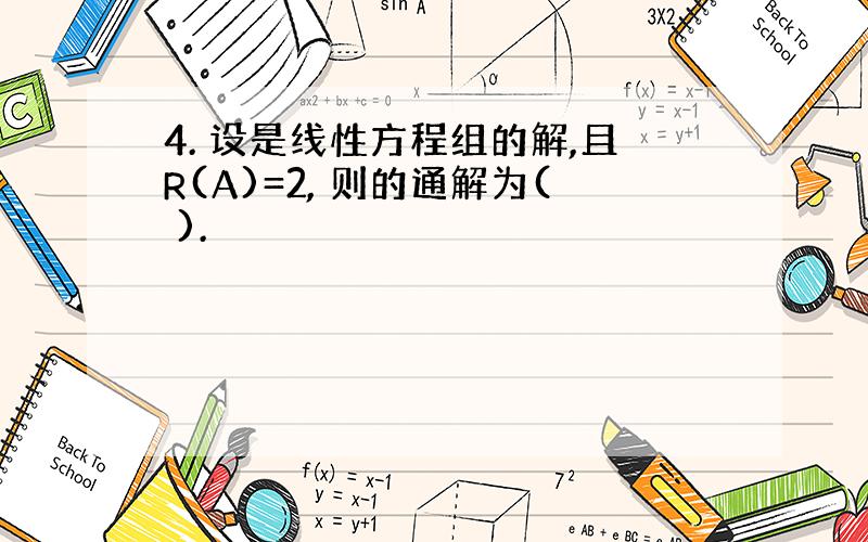 4. 设是线性方程组的解,且R(A)=2, 则的通解为( ).