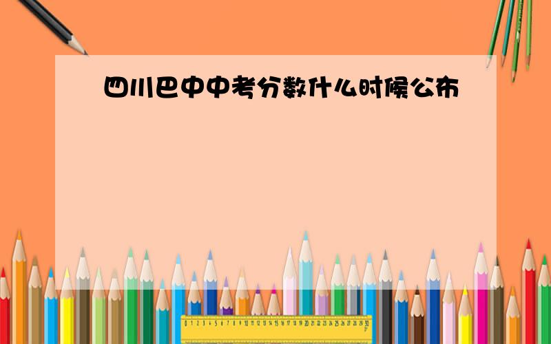 四川巴中中考分数什么时候公布