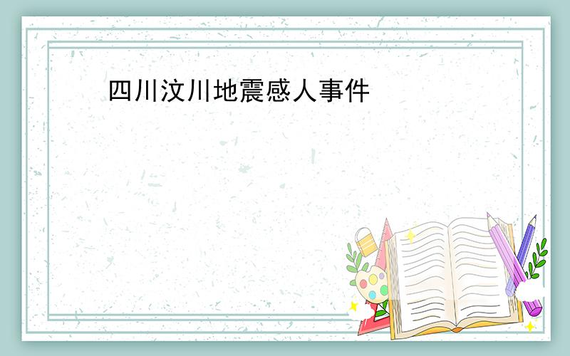 四川汶川地震感人事件