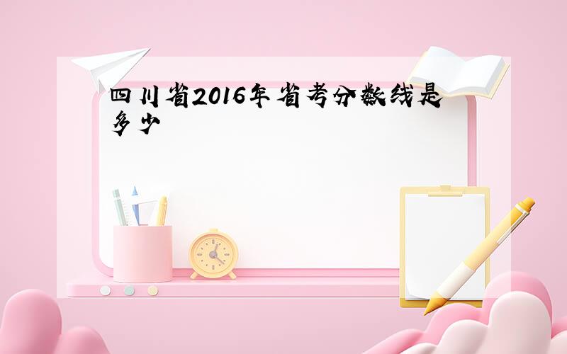 四川省2016年省考分数线是多少