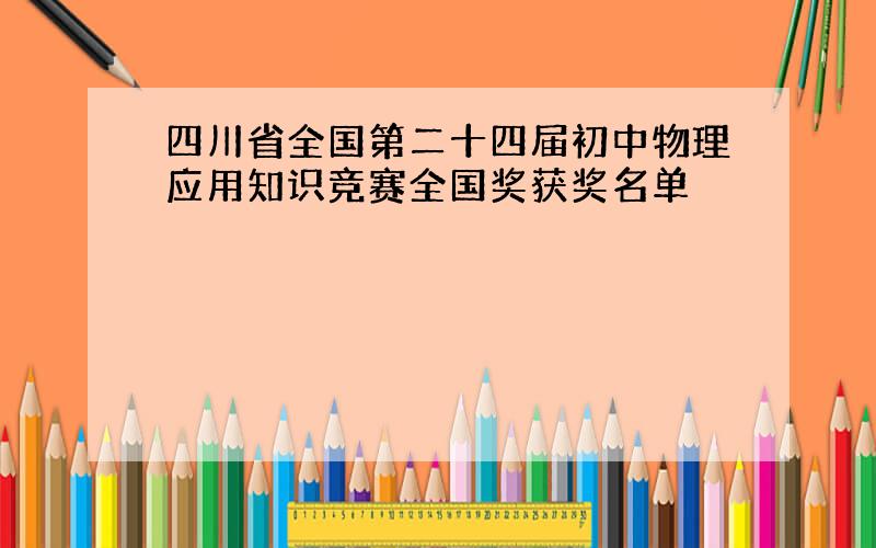 四川省全国第二十四届初中物理应用知识竞赛全国奖获奖名单