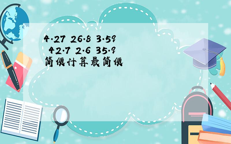 4.27 26.8 3.59 42.7 2.6 35.9简便计算最简便