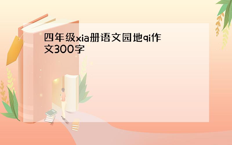 四年级xia册语文园地qi作文300字