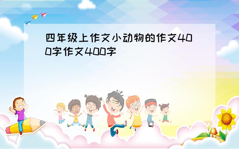 四年级上作文小动物的作文400字作文400字