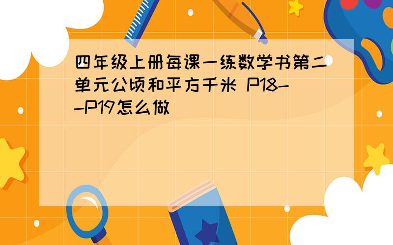 四年级上册每课一练数学书第二单元公顷和平方千米 P18--P19怎么做