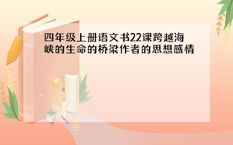 四年级上册语文书22课跨越海峡的生命的桥梁作者的思想感情