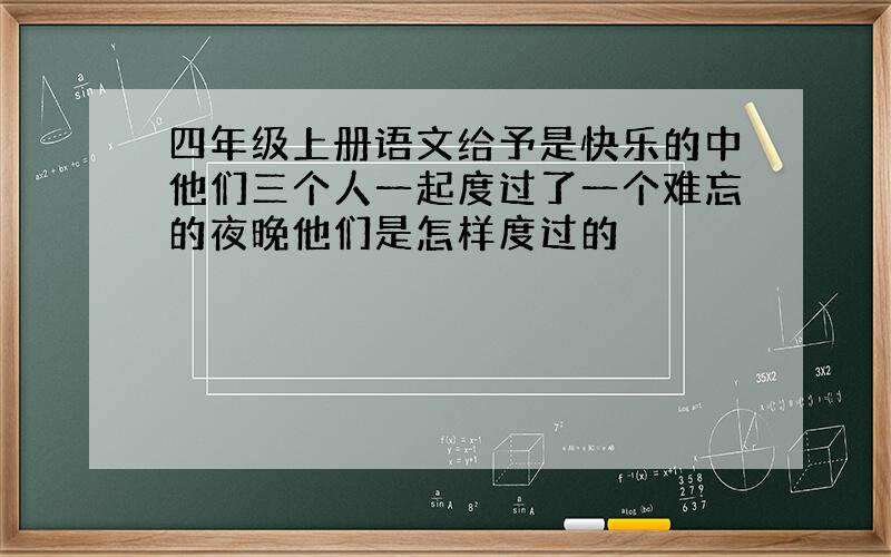 四年级上册语文给予是快乐的中他们三个人一起度过了一个难忘的夜晚他们是怎样度过的