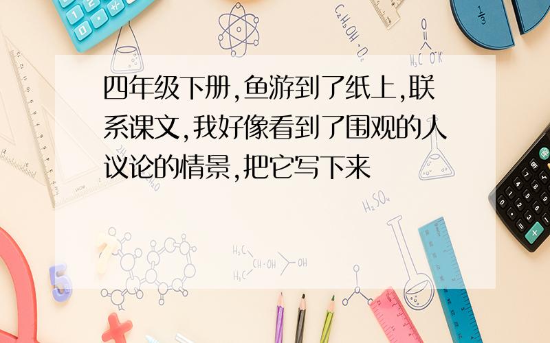 四年级下册,鱼游到了纸上,联系课文,我好像看到了围观的人议论的情景,把它写下来