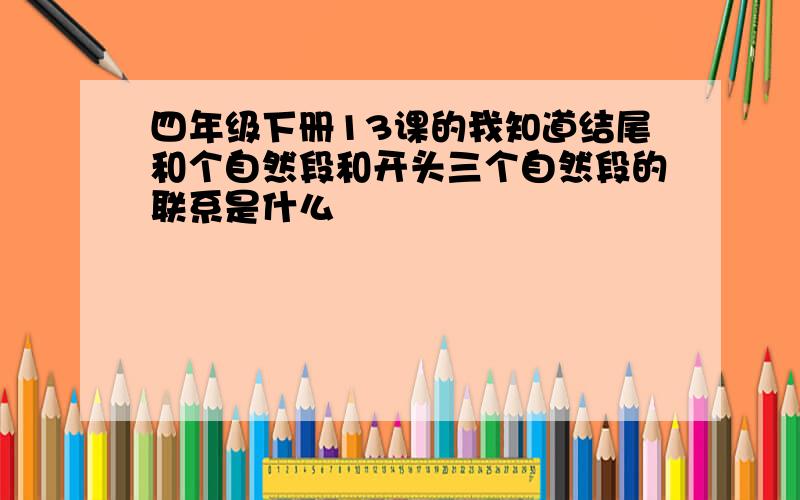 四年级下册13课的我知道结尾和个自然段和开头三个自然段的联系是什么