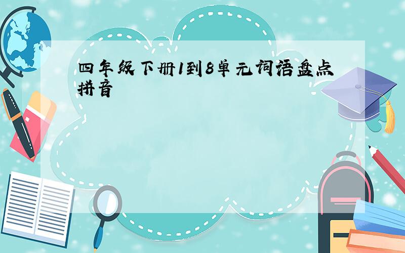 四年级下册1到8单元词语盘点拼音