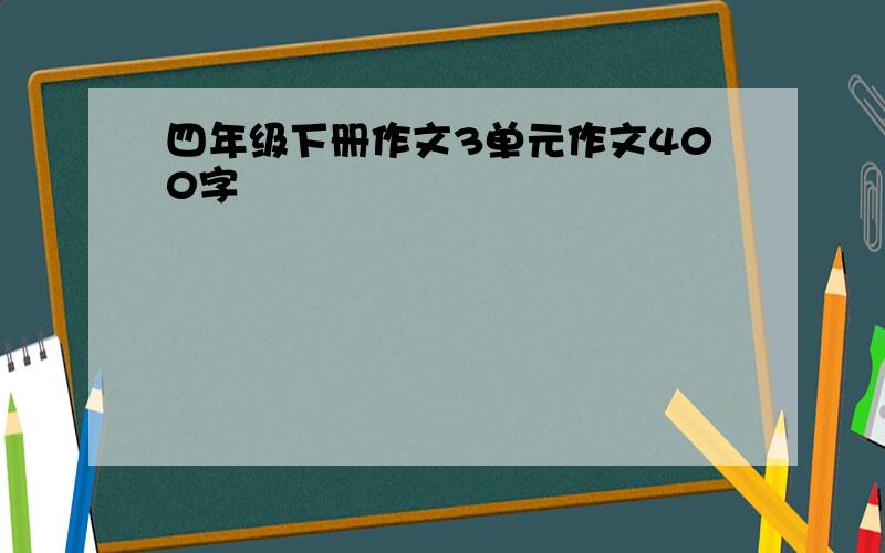 四年级下册作文3单元作文400字