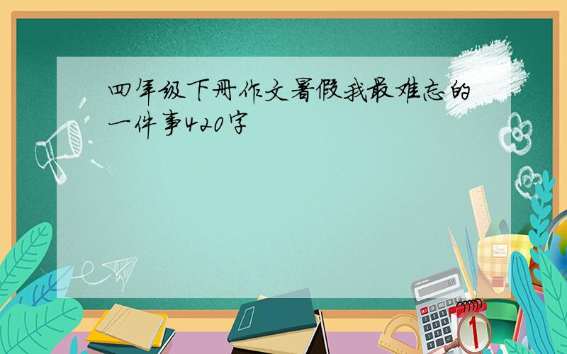 四年级下册作文暑假我最难忘的一件事420字