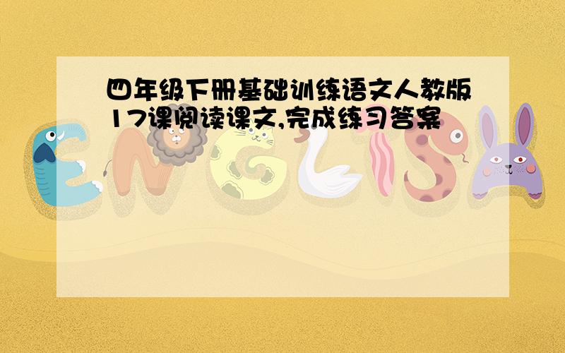 四年级下册基础训练语文人教版17课阅读课文,完成练习答案