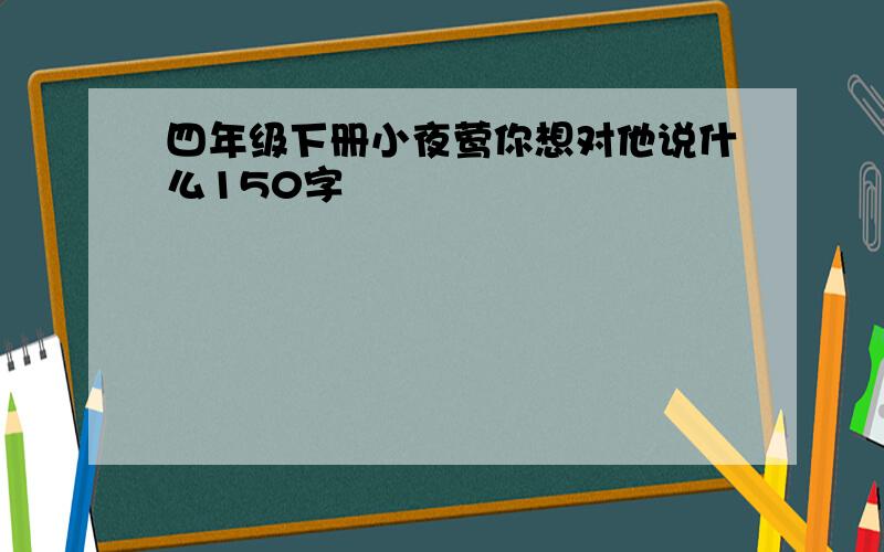 四年级下册小夜莺你想对他说什么150字