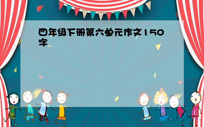 四年级下册第六单元作文150字