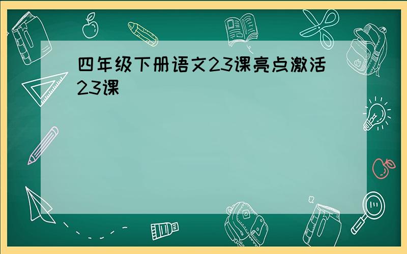 四年级下册语文23课亮点激活23课