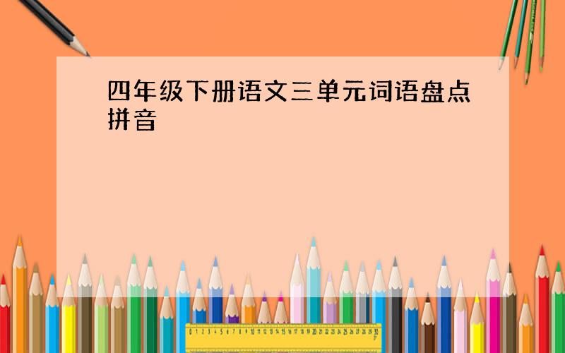 四年级下册语文三单元词语盘点拼音