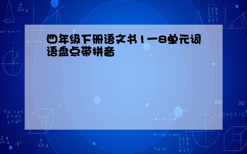 四年级下册语文书1一8单元词语盘点带拼音