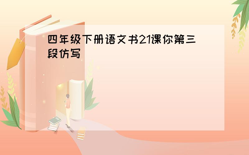 四年级下册语文书21课你第三段仿写