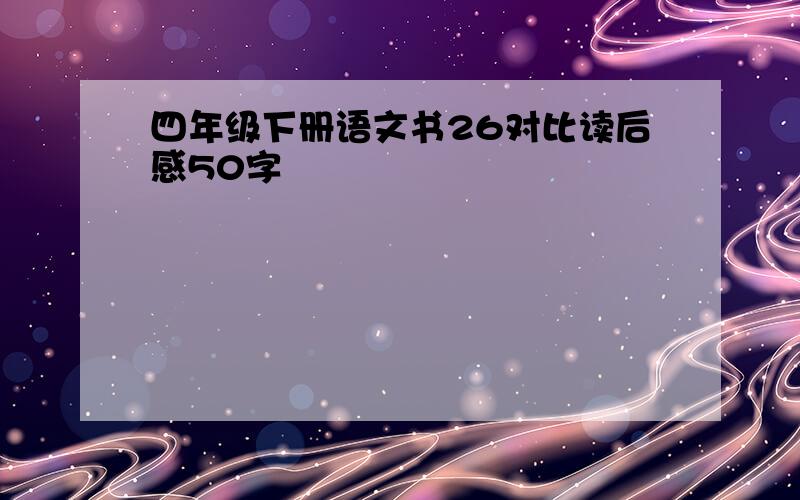 四年级下册语文书26对比读后感50字