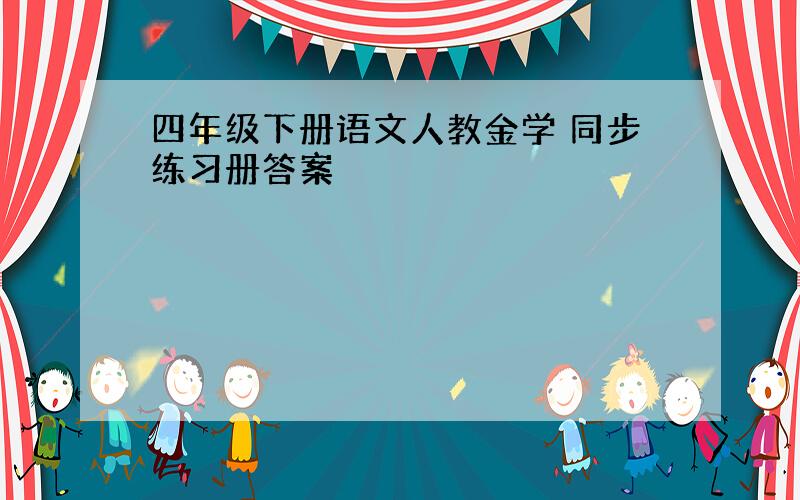 四年级下册语文人教金学 同步练习册答案