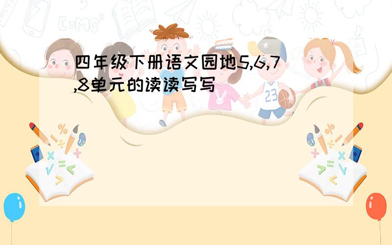 四年级下册语文园地5,6,7,8单元的读读写写