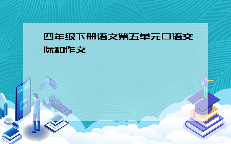 四年级下册语文第五单元口语交际和作文